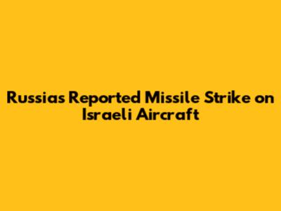 Russia's Reported Missile Strike on Israeli Aircraft