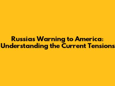 Russia's Warning to America: Understanding the Current Tensions