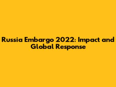 Russia Embargo 2022: Impact and Global Response