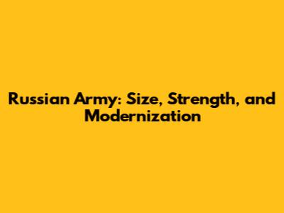 Russian Army: Size, Strength, and Modernization