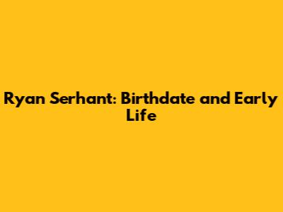 Ryan Serhant: Birthdate and Early Life
