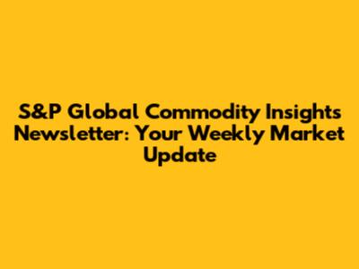 S&P Global Commodity Insights Newsletter: Your Weekly Market Update