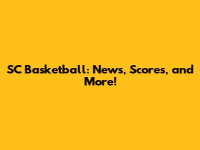 SC Basketball: News, Scores, and More!