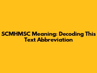 SCMHMSC Meaning: Decoding This Text Abbreviation
