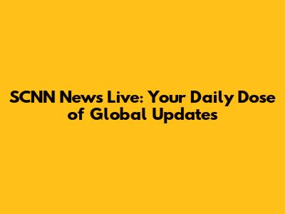 SCNN News Live: Your Daily Dose of Global Updates