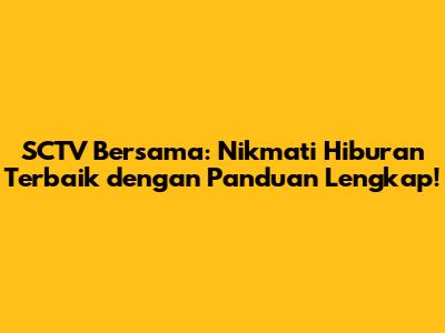 SCTV Bersama: Nikmati Hiburan Terbaik dengan Panduan Lengkap!