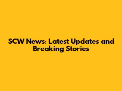 SCW News: Latest Updates and Breaking Stories