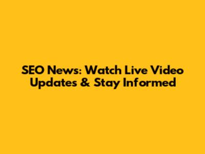 SEO News: Watch Live Video Updates & Stay Informed