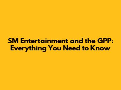 SM Entertainment and the GPP: Everything You Need to Know