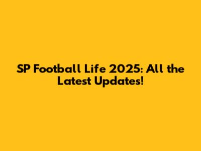 SP Football Life 2025: All the Latest Updates!