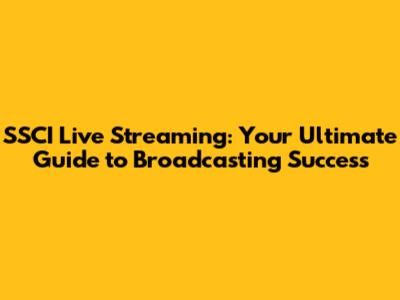 SSCI Live Streaming: Your Ultimate Guide to Broadcasting Success