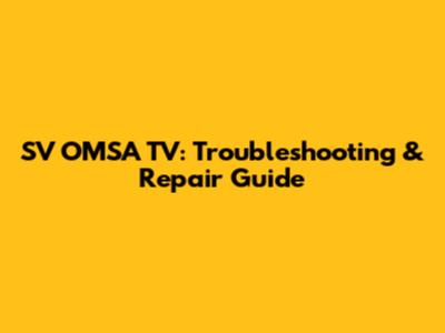 SV OMSA TV: Troubleshooting & Repair Guide