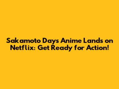 Sakamoto Days Anime Lands on Netflix: Get Ready for Action!