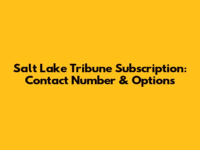 Salt Lake Tribune Subscription: Contact Number & Options