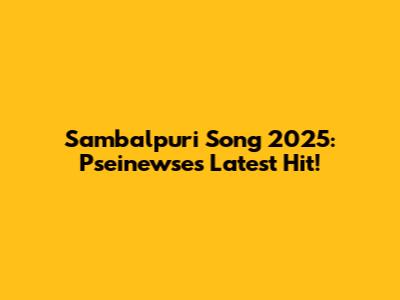 Sambalpuri Song 2025: Pseinewse's Latest Hit!