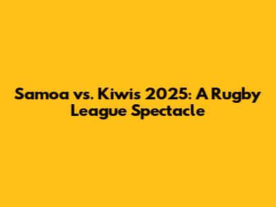 Samoa vs. Kiwis 2025: A Rugby League Spectacle