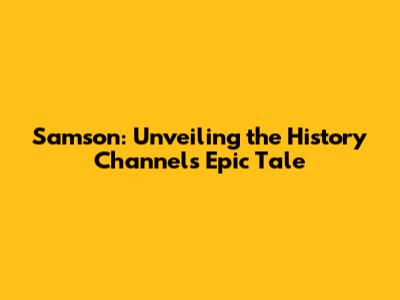 Samson: Unveiling the History Channel's Epic Tale