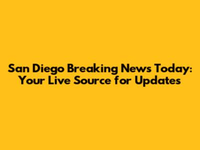 San Diego Breaking News Today: Your Live Source for Updates