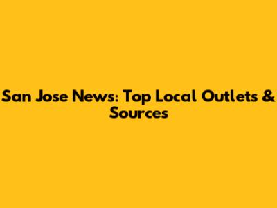San Jose News: Top Local Outlets & Sources