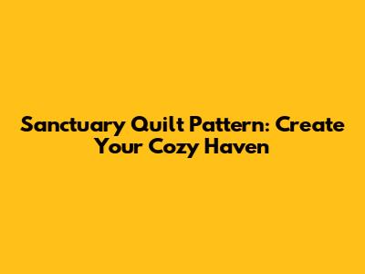 Sanctuary Quilt Pattern: Create Your Cozy Haven