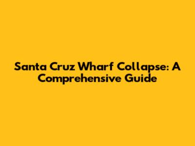 Santa Cruz Wharf Collapse: A Comprehensive Guide