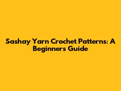 Sashay Yarn Crochet Patterns: A Beginner's Guide