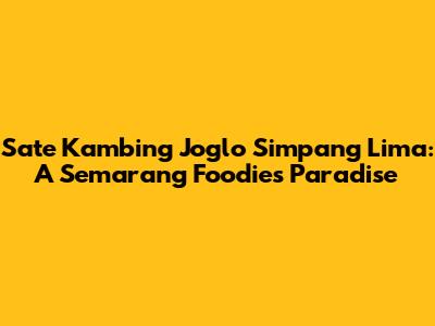 Sate Kambing Joglo Simpang Lima: A Semarang Foodie's Paradise