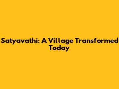 Satyavathi: A Village Transformed Today