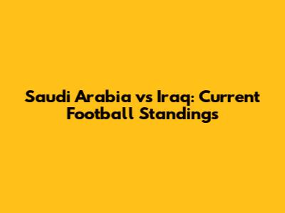 Saudi Arabia vs Iraq: Current Football Standings
