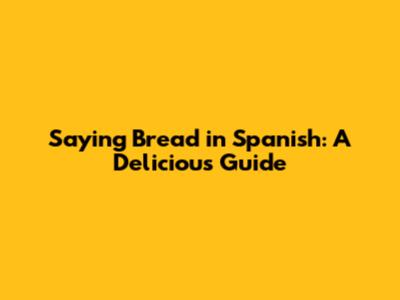 Saying 'Bread' in Spanish: A Delicious Guide