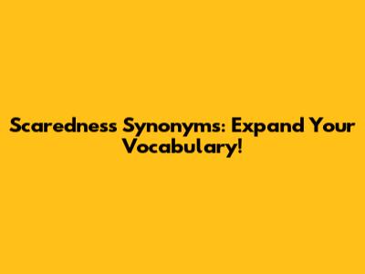 Scaredness Synonyms: Expand Your Vocabulary!