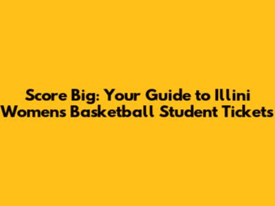 Score Big: Your Guide to Illini Women's Basketball Student Tickets
