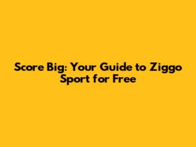 Score Big: Your Guide to Ziggo Sport for Free
