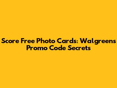 Score Free Photo Cards: Walgreens Promo Code Secrets