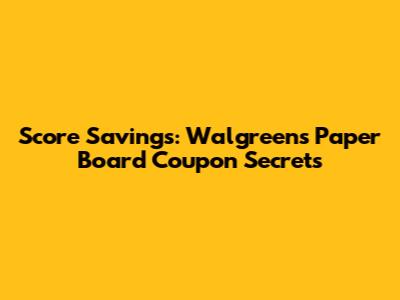 Score Savings: Walgreens Paper Board Coupon Secrets