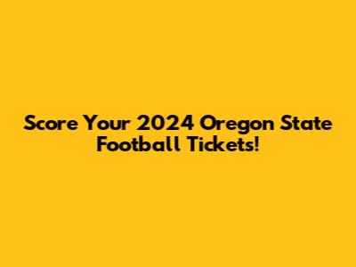 Score Your 2024 Oregon State Football Tickets!