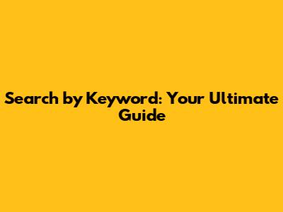 Search by Keyword: Your Ultimate Guide