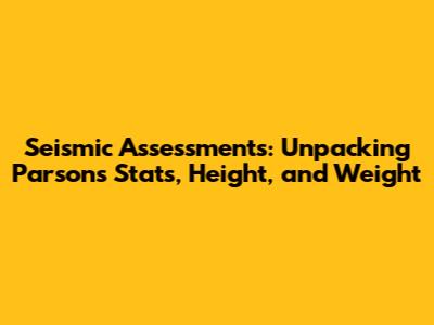 Seismic Assessments: Unpacking Parsons' Stats, Height, and Weight