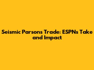 Seismic Parsons Trade: ESPN's Take and Impact