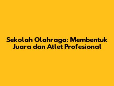 Sekolah Olahraga: Membentuk Juara dan Atlet Profesional