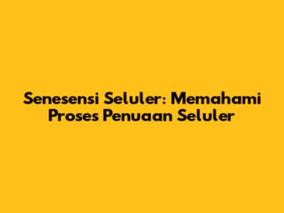 Senesensi Seluler: Memahami Proses Penuaan Seluler