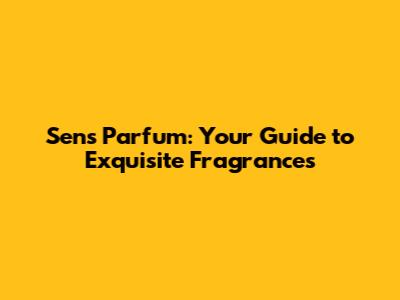 Sens Parfum: Your Guide to Exquisite Fragrances