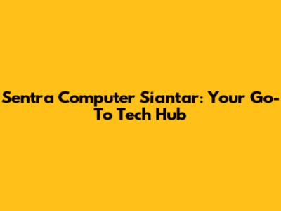 Sentra Computer Siantar: Your Go-To Tech Hub