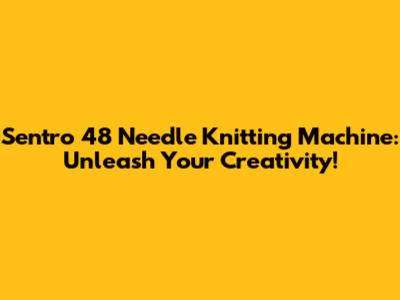 Sentro 48 Needle Knitting Machine: Unleash Your Creativity!