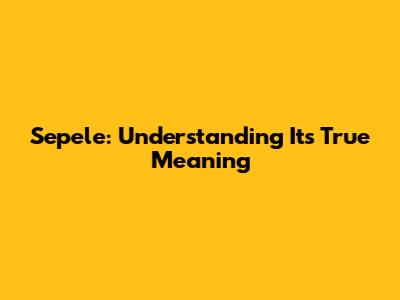 Sepele: Understanding Its True Meaning