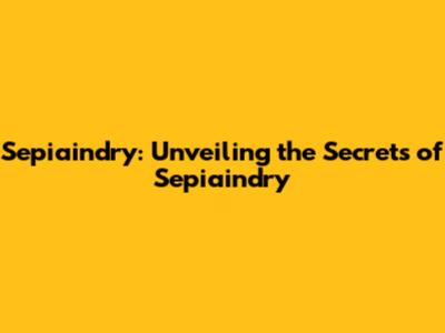 Sepiaindry: Unveiling the Secrets of Sepiaindry