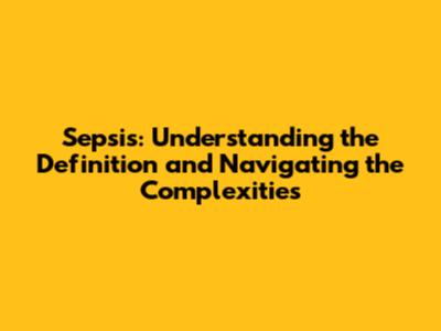 Sepsis: Understanding the Definition and Navigating the Complexities