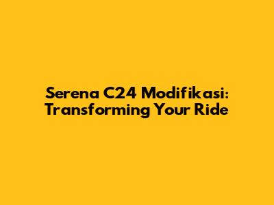 Serena C24 Modifikasi: Transforming Your Ride