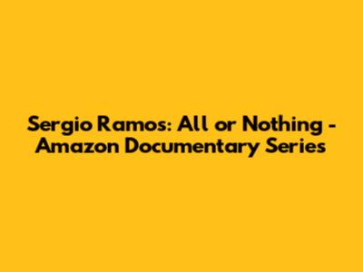 Sergio Ramos: All or Nothing - Amazon Documentary Series