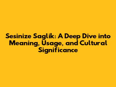 Sesinize Saglik: A Deep Dive into Meaning, Usage, and Cultural Significance